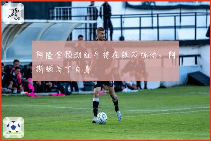 阿隆索预测红牛将在银石统治,阿斯顿马丁自身