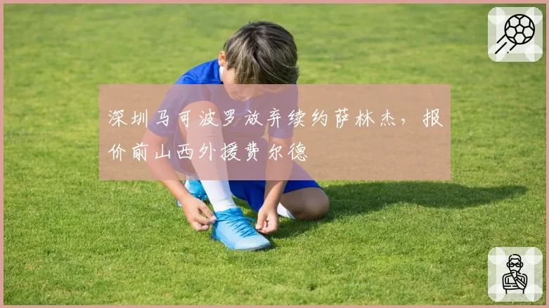 深圳马可波罗放弃续约萨林杰,报价前山西外援费尔德