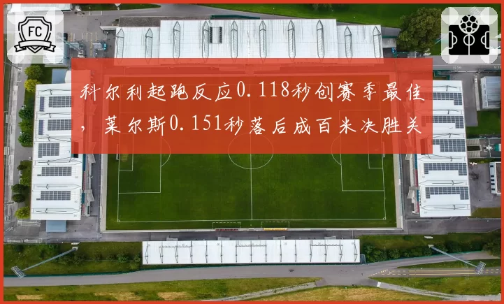 科尔利起跑反应0.118秒创赛季最佳,莱尔斯0.151秒落后成百米决胜关键