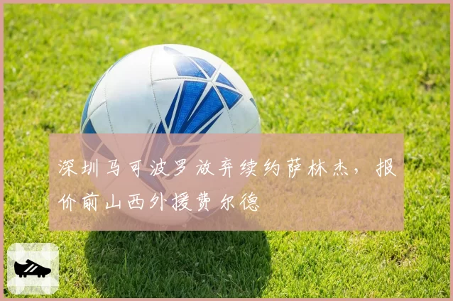 深圳马可波罗放弃续约萨林杰,报价前山西外援费尔德