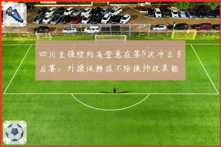 四川金强续约高登意在第N次冲击季后赛,外援依赖症不除换帅效果能有多大?