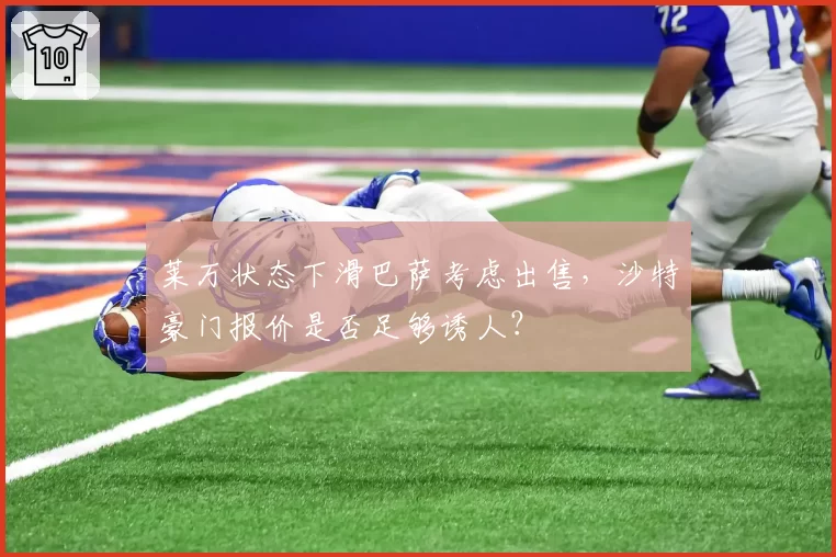 莱万状态下滑巴萨考虑出售,沙特豪门报价是否足够诱人?