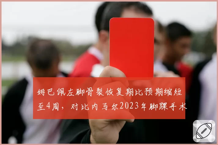 姆巴佩左脚骨裂恢复期比预期缩短至4周,对比内马尔2023年脚踝手术,巴黎锋线康复效率对比